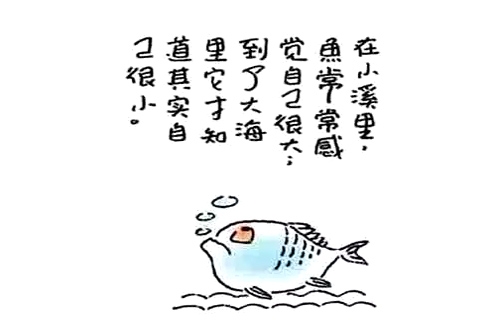 24、在小溪里，鱼常常感觉自己很大，到了大海里它才知道其实自己很小。